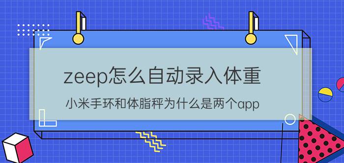 zeep怎么自动录入体重 小米手环和体脂秤为什么是两个app？